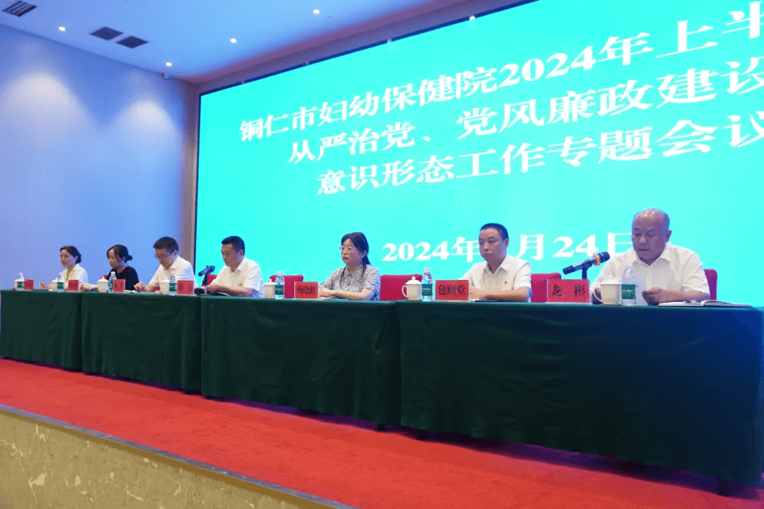 铜仁市妇幼保健院召开 2024 年上半年全面从严治党、党风廉政建设暨意识形态工作专题会议